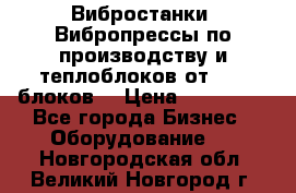 Вибростанки, Вибропрессы по производству и теплоблоков от 1000 блоков. › Цена ­ 550 000 - Все города Бизнес » Оборудование   . Новгородская обл.,Великий Новгород г.